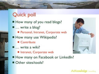 Quick poll <ul><li>How many of you read blogs? </li></ul><ul><li>… write a blog? </li></ul><ul><ul><li>Personal, Intranet,...