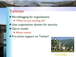 Yammer <ul><li>Microblogging for organisations </li></ul><ul><ul><li>“What are you working on?” </li></ul></ul><ul><li>Use...