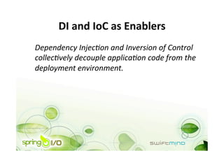 DI and IoC as Enablers 
Dependency Injec9on and Inversion of Control 
collec9vely decouple applica9on code from the 
deployment environment. 
 