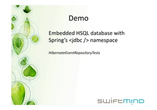 Demo 
Embedded HSQL database with 
Spring’s <jdbc /> namespace 

HibernateEventRepositoryTests 
 
