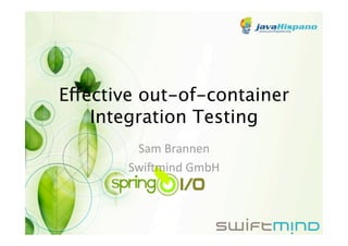 Effective out-of-container
    Integration Testing 
        Sam Brannen 
       Swi+mind GmbH 
 