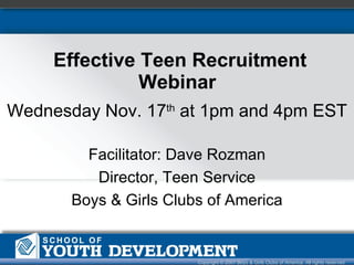 Effective Teen Recruitment Webinar  Copyright © 2007 Boys & Girls Clubs of America. All rights reserved Wednesday Nov. 17 th  at 1pm and 4pm EST Facilitator: Dave Rozman Director, Teen Service Boys & Girls Clubs of America 