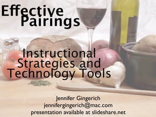 Effective
   Pairings

  Instructional
 Strategies and
Technology Tools
              Jennifer Gingerich
         jennifergingerich@mac.com
    presentation available at slideshare.net
 