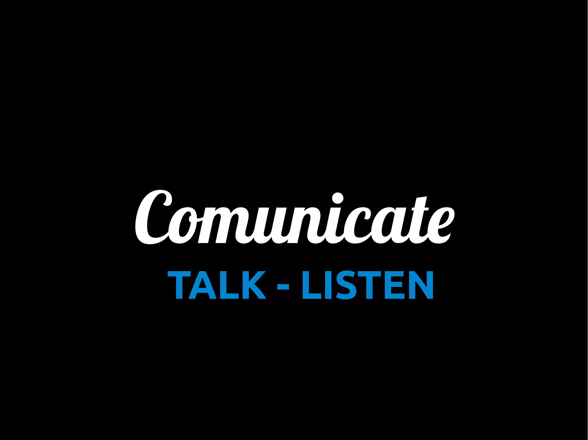 Comunicate
•

TALK - LISTEN

 
