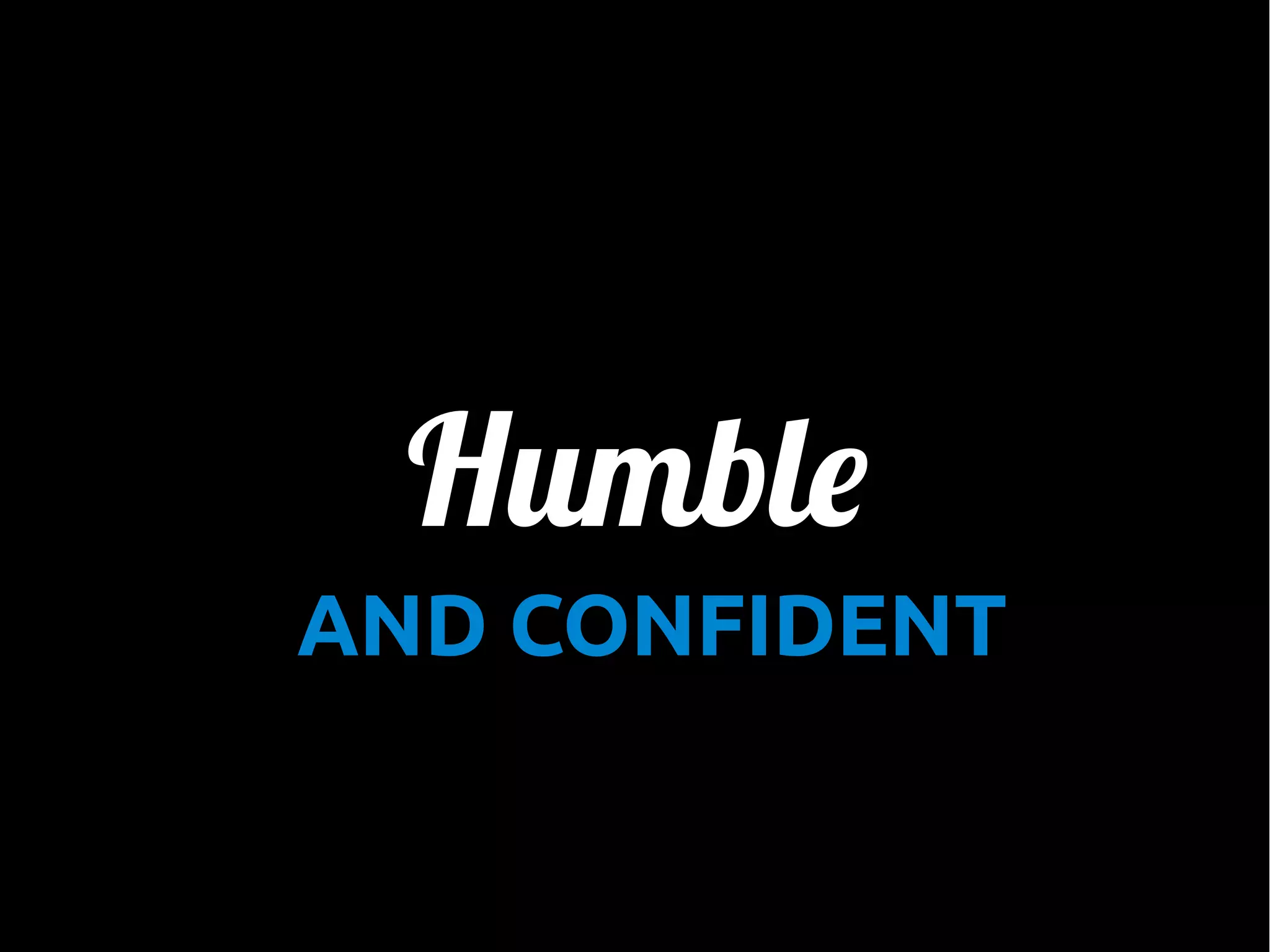 Humble
AND CONFIDENT

 