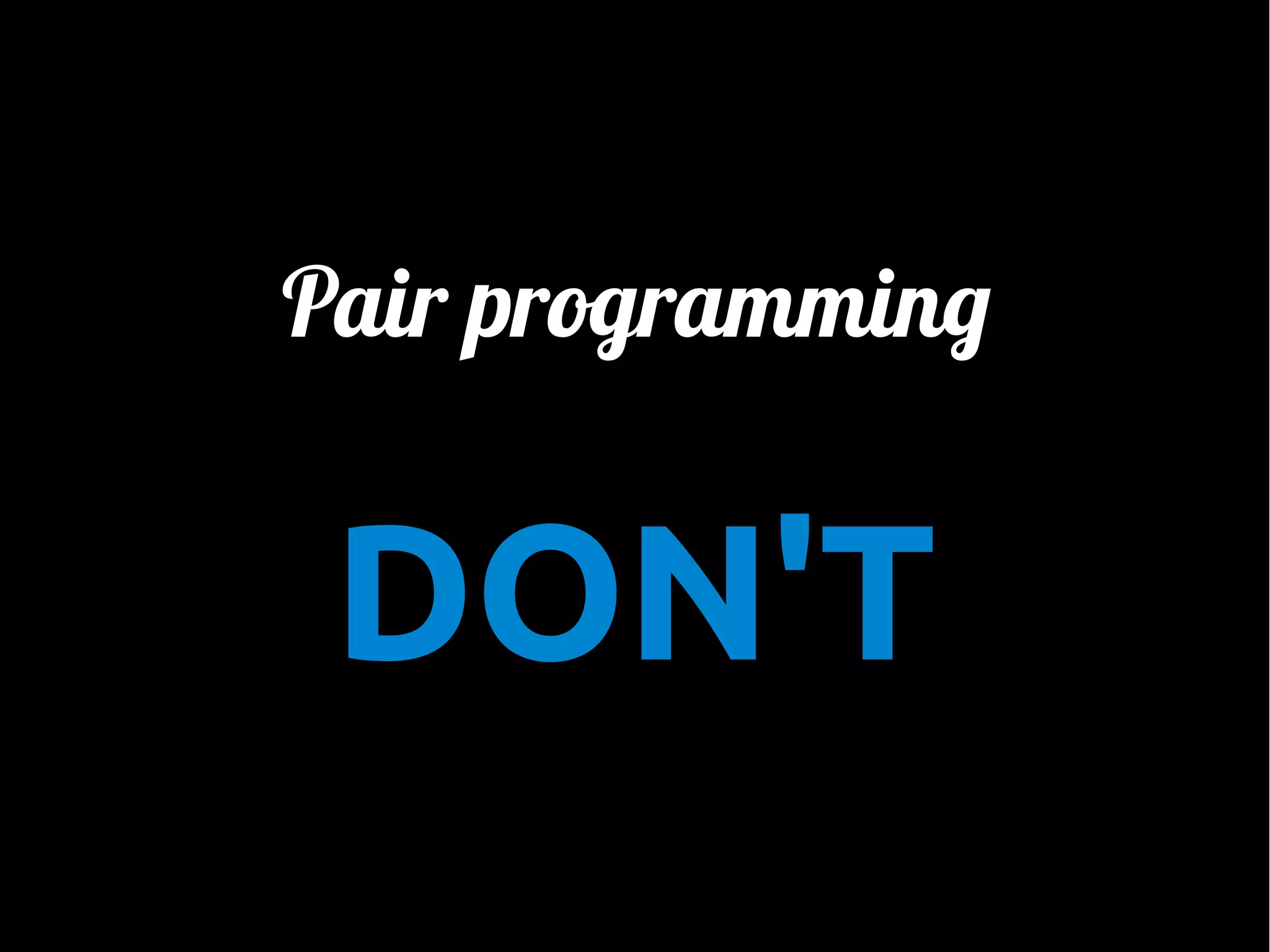 Pair programming

DON'T

 