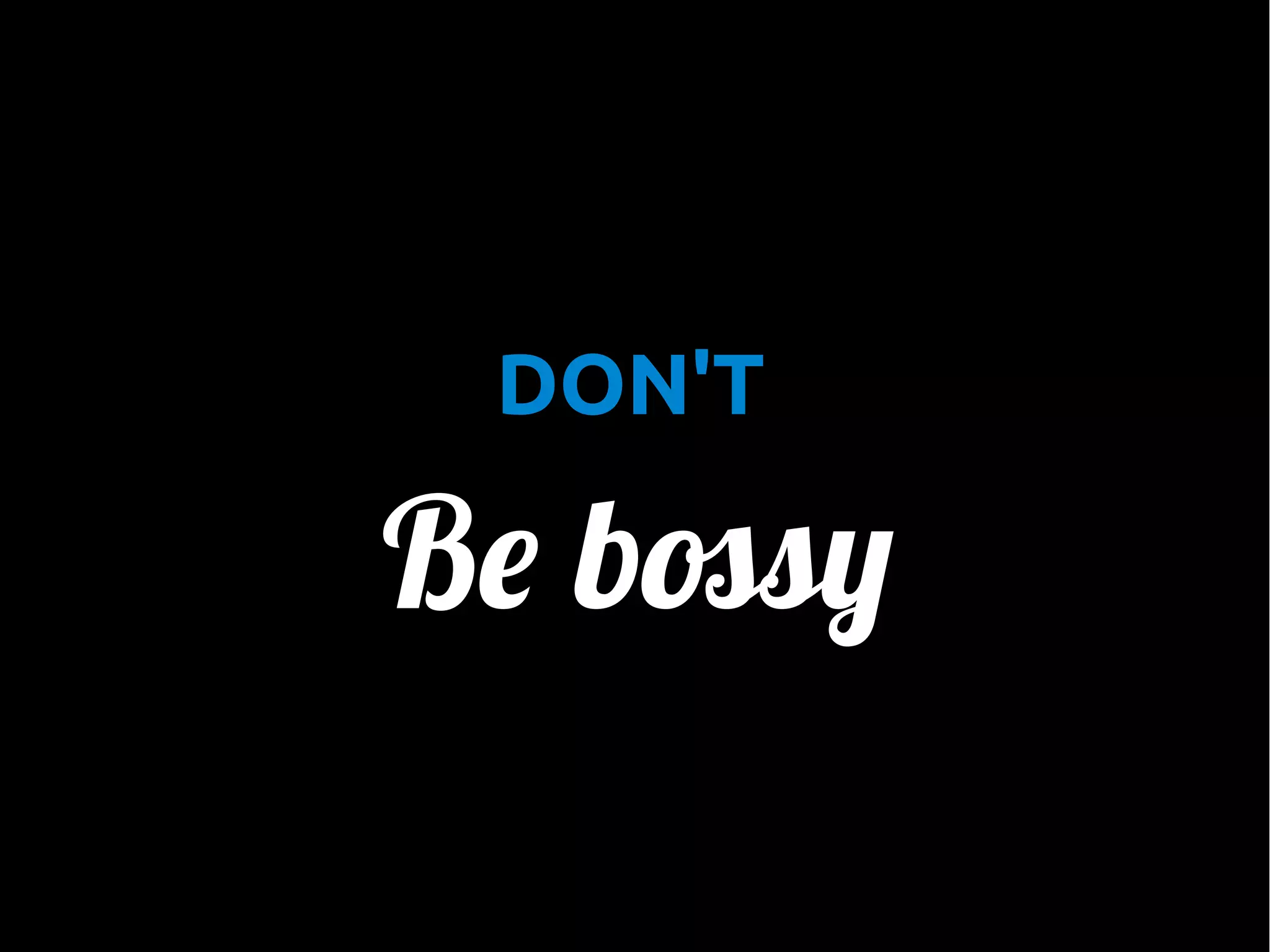 •

DON'T

Be bossy

 