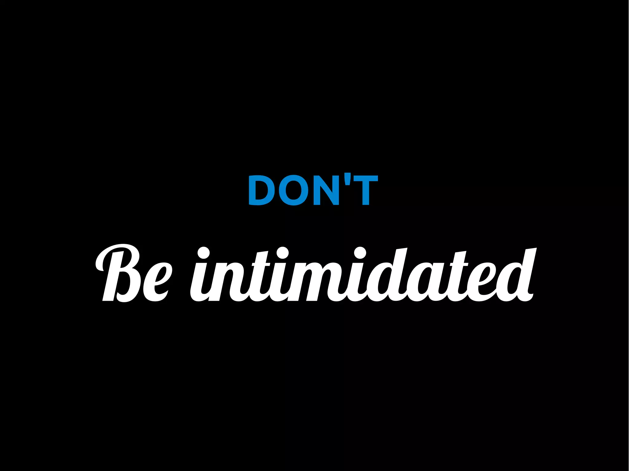 •

DON'T

Be intimidated

 
