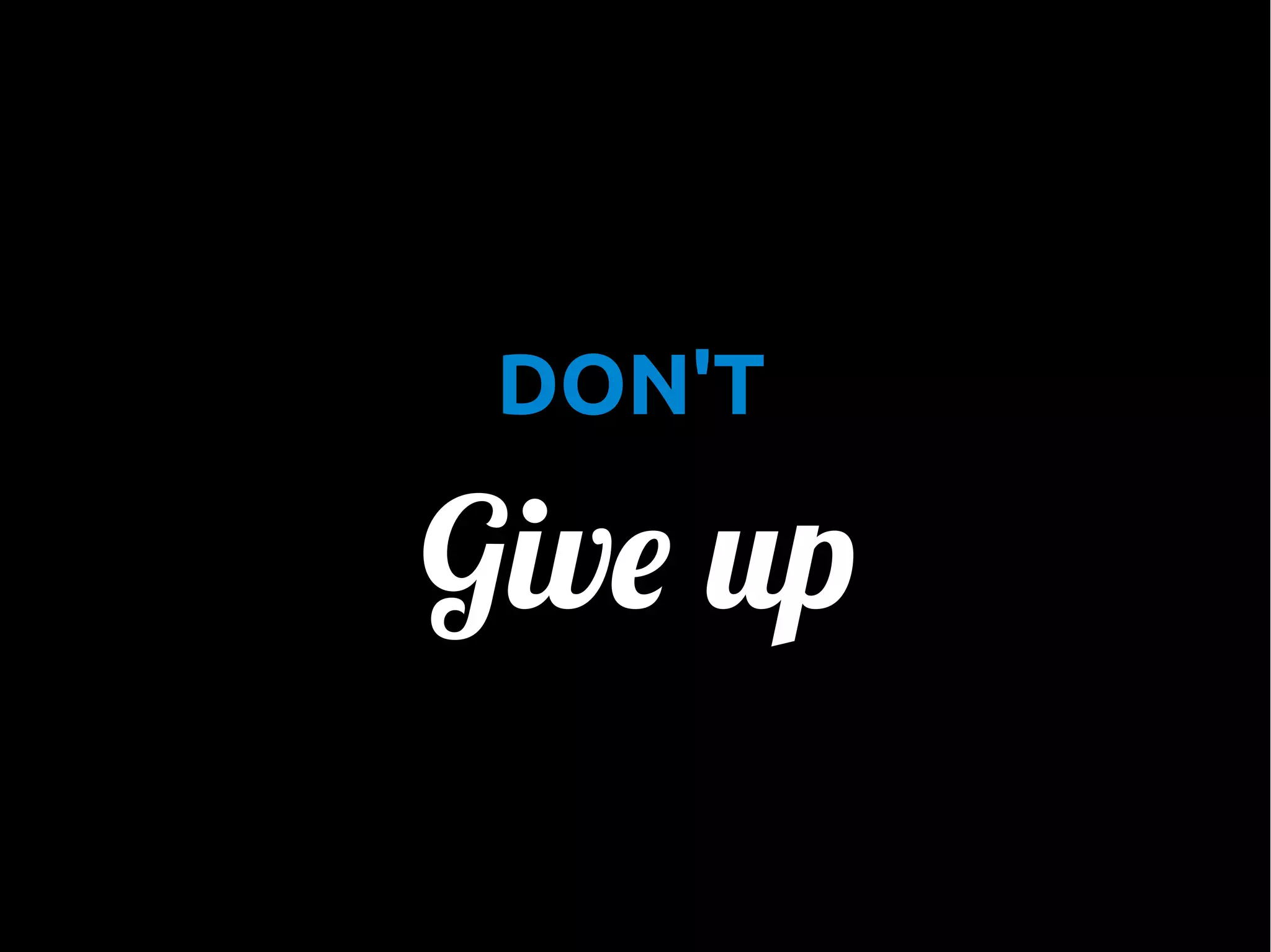 •

DON'T

Give up

 