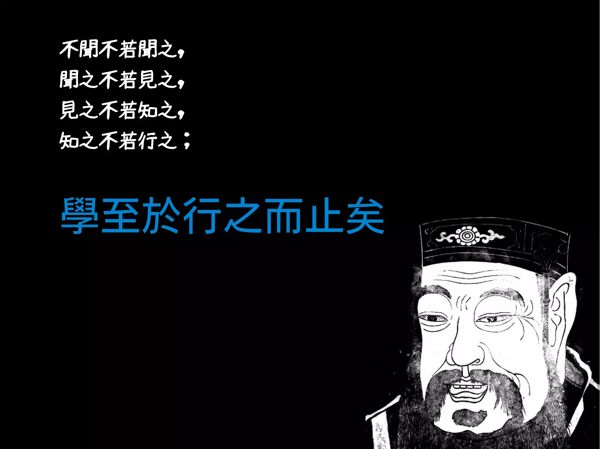 •

不聞不若聞之，

•

聞之不若見之，

•

見之不若知之，

•

知之不若行之；

•

•

學至於行之而止矣

 