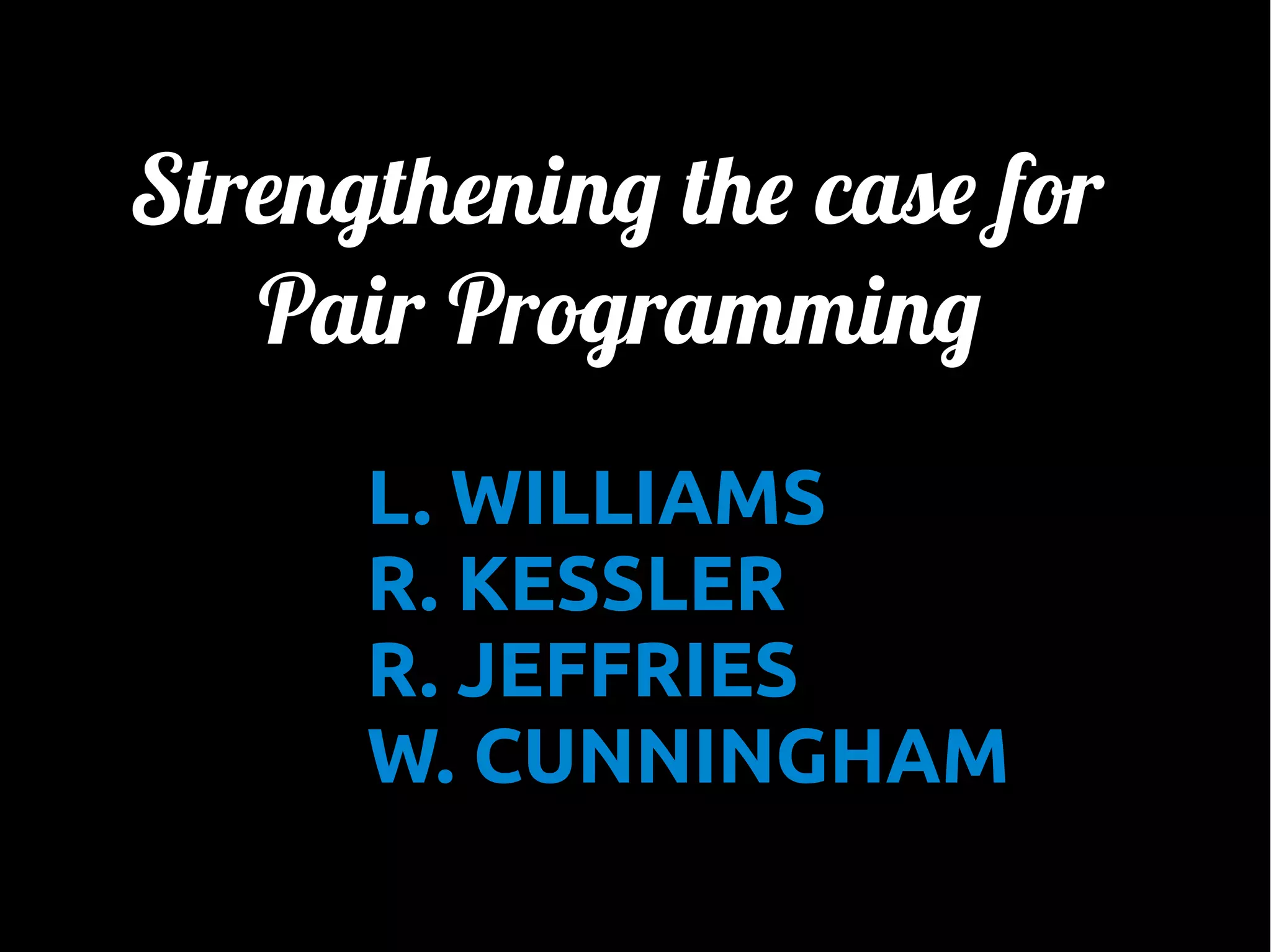 Strengthening the case for
Pair Programming
L. WILLIAMS
R. KESSLER
R. JEFFRIES
W. CUNNINGHAM

 