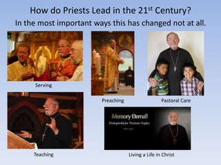 How do Priests Lead in the 21st Century?
In the most important ways this has changed not at all.
Serving
Preaching
Teaching
Pastoral Care
Living a Life in Christ
 