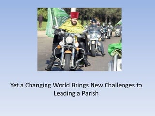Yet a Changing World Brings New Challenges to
Leading a Parish
 