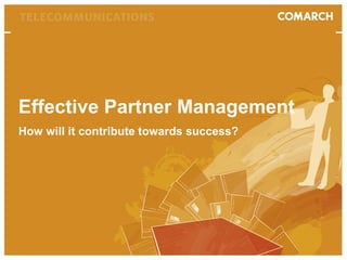 Efficient Partner Management How will it contribute towards success? 