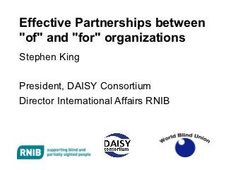Effective Partnerships between
"of" and "for" organizations
Stephen King

President, DAISY Consortium
Director International Affairs RNIB
 
