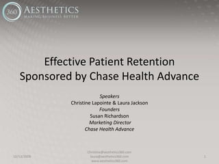 Effective Patient RetentionSponsored by Chase Health Advance Speakers Christine Lapointe & Laura Jackson Founders Susan Richardson  Marketing Director Chase Health Advance 10/13/2009 1 Christine@aesthetics360.com  laura@aesthetics360.com www.aesthetics360.com  