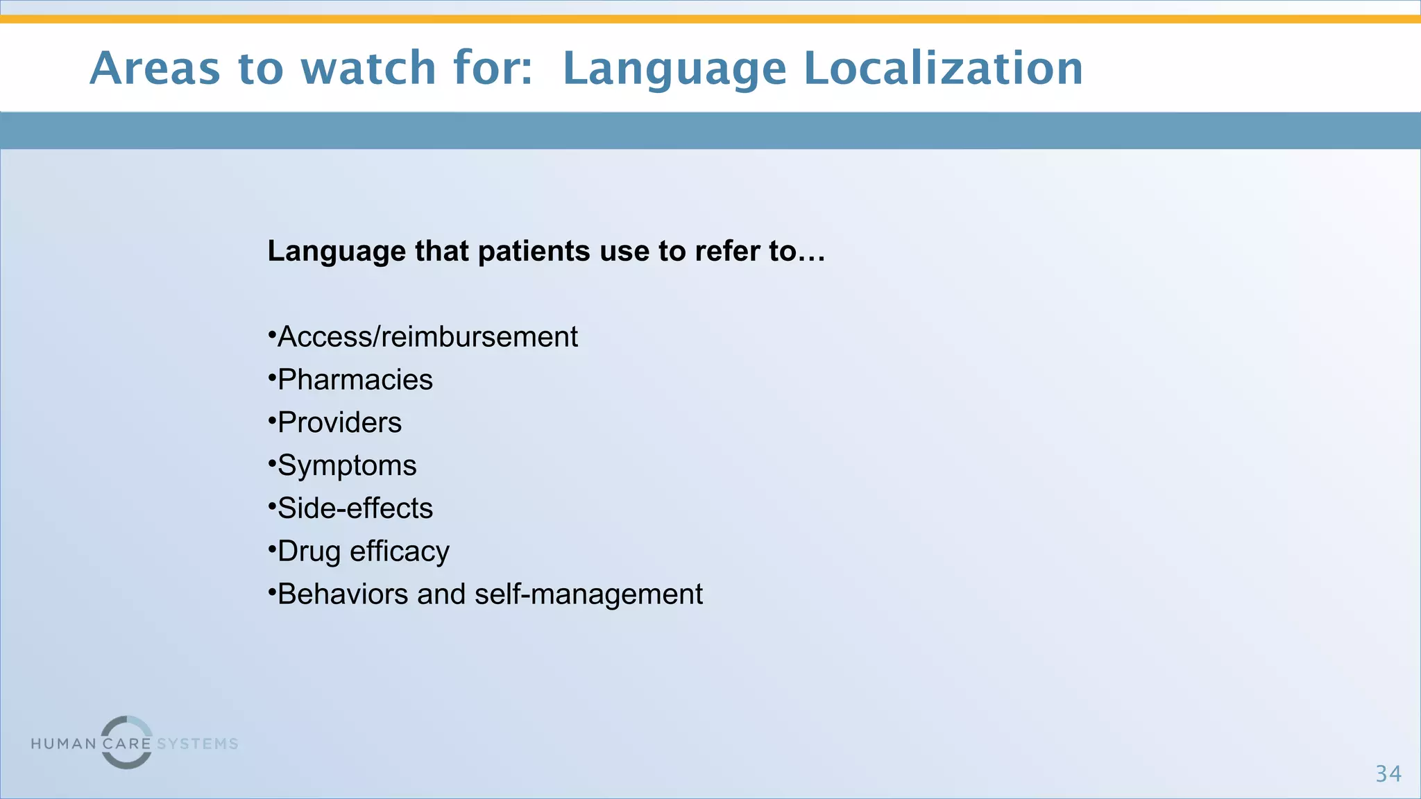 Areas to watch for:  Language Localization Language that patients use to refer to… Access/reimbursement Pharmacies Providers Symptoms Side-effects Drug efficacy Behaviors and self-management 