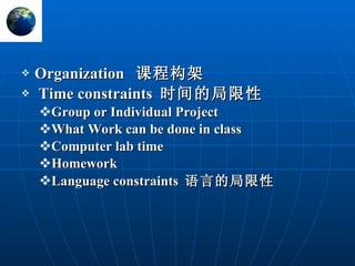 Organization  课程构架 Time constraints  时间的局限性 Group or Individual Project What Work can be done in class Computer lab time Homework  Language constraints  语言的局限性 