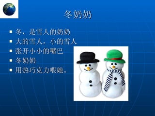 冬奶奶 冬，是雪人的奶奶 大的雪人，小的雪人 张开小小的嘴巴 冬奶奶 用热巧克力喂她。 