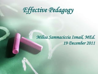 Effective Pedagogy
Milisa Sammaciccia Ismail, MEd.
19 December 2011
 