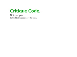 Critique Code.
Not people.
Be kind to the coder, not the code.
 