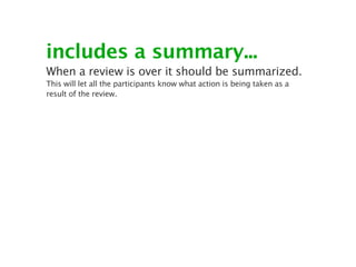 includes a summary...
When a review is over it should be summarized.
This will let all the participants know what action is being taken as a
result of the review.
 