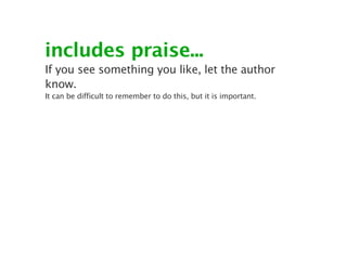includes praise...
If you see something you like, let the author
know.
It can be difficult to remember to do this, but it is important.
 