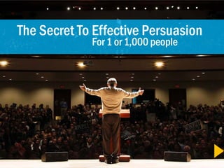 The Secret To Effective Persuasion
             For 1 or 1,000 people
 