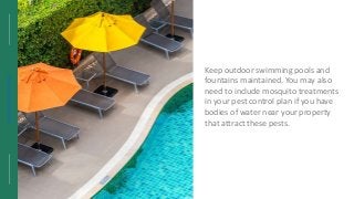 https://wekillweeds.com/
Keep outdoor swimming pools and
fountains maintained. You may also
need to include mosquito treat...