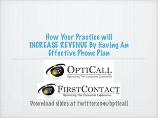 How Your Practice will
INCREASE REVENUE By Having An
      Effective Phone Plan




Download slides at t witter.com/opticall
 