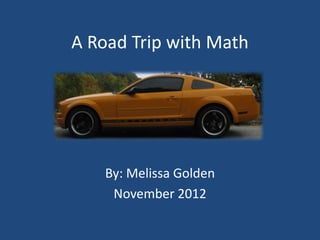 A Road Trip with Math




    By: Melissa Golden
     November 2012
 