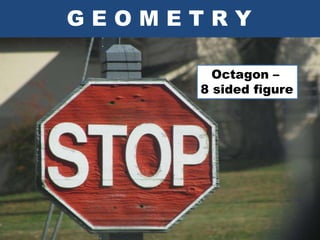 GEOMETRY
Octagon –
8 sided figure
