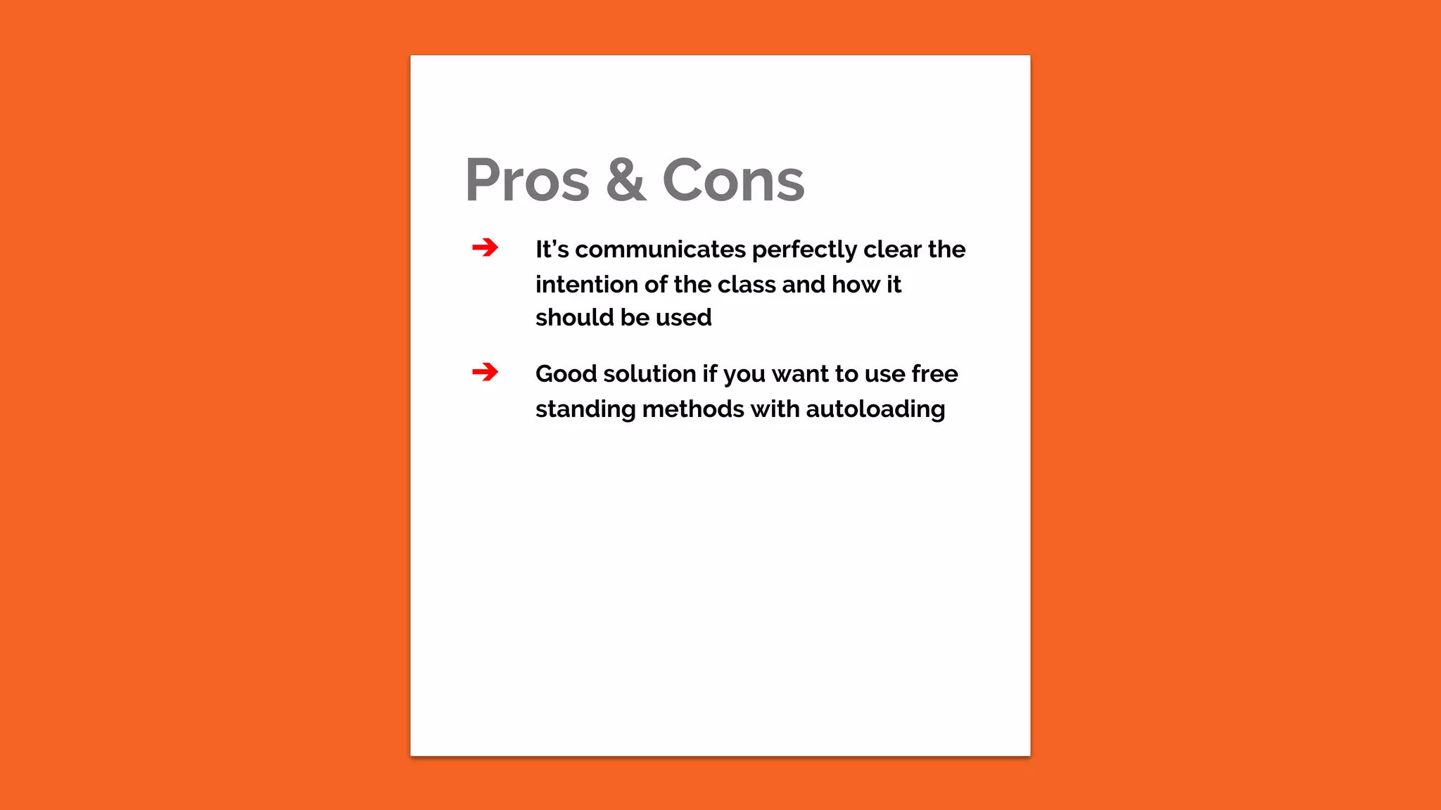 Pros & Cons ➔ It’s communicates perfectly clear the intention of the class and how it should be used ➔ Good solution if you want to use free standing methods with autoloading 