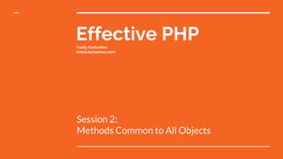 Effective PHPVasily Kartashov
notes.kartashov.com
Session 2:
Methods Common to All Objects
 