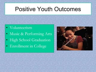 Positive Youth Outcomes
•
•
•
•

Volunteerism
Music & Performing Arts
High School Graduation
Enrollment in College

 