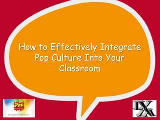 How to Effectively Integrate
Pop Culture Into Your
Classroom
 