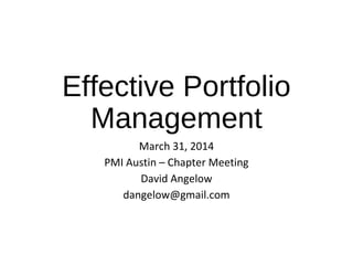 Effective Portfolio
Management
March 31, 2015
PMI Austin – Chapter Meeting
David Angelow
dangelow@gmail.com
 