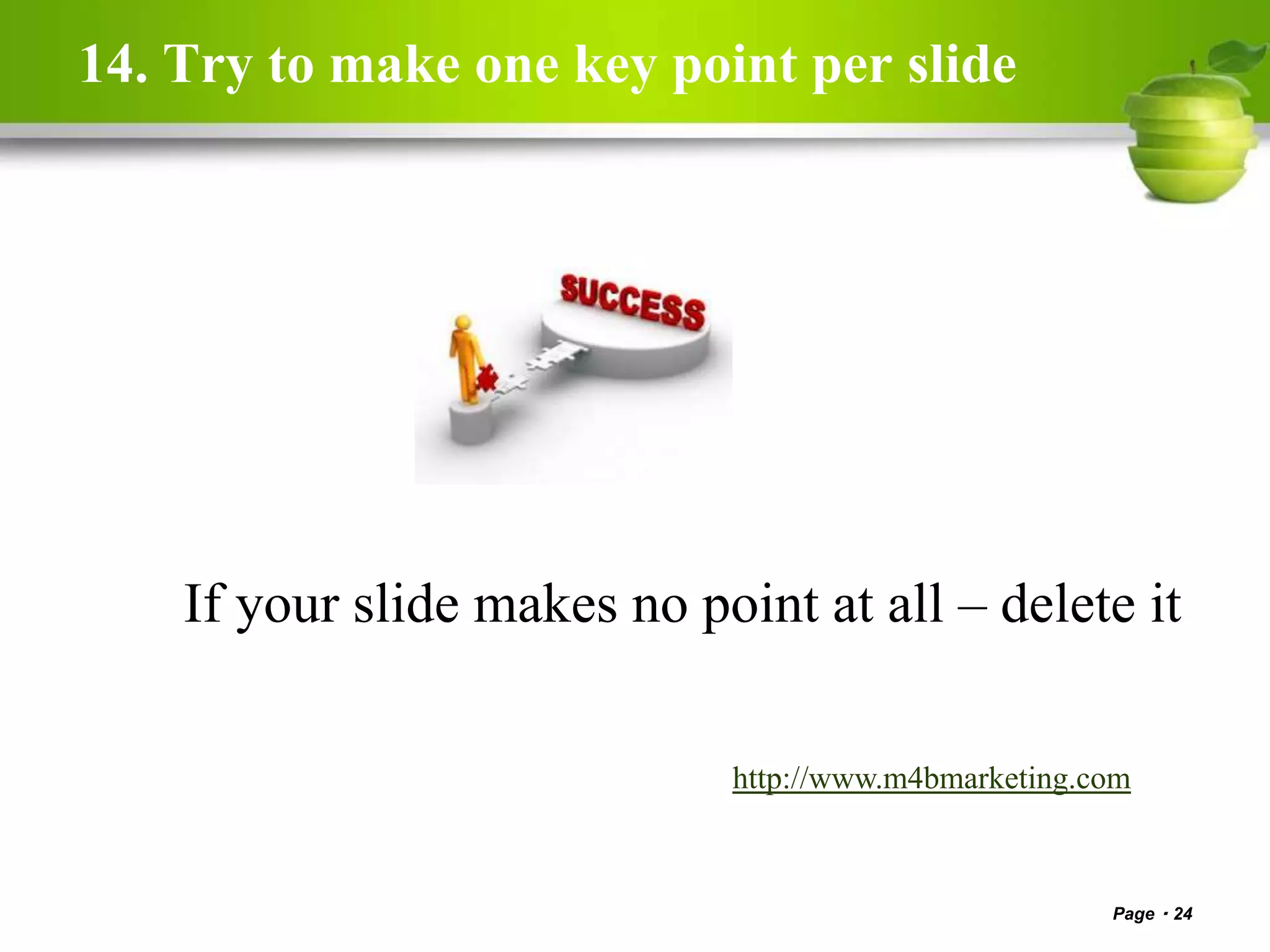 14. Try to make one key point per slide
Page 24
http://www.m4bmarketing.com
If your slide makes no point at all – delete it
 
