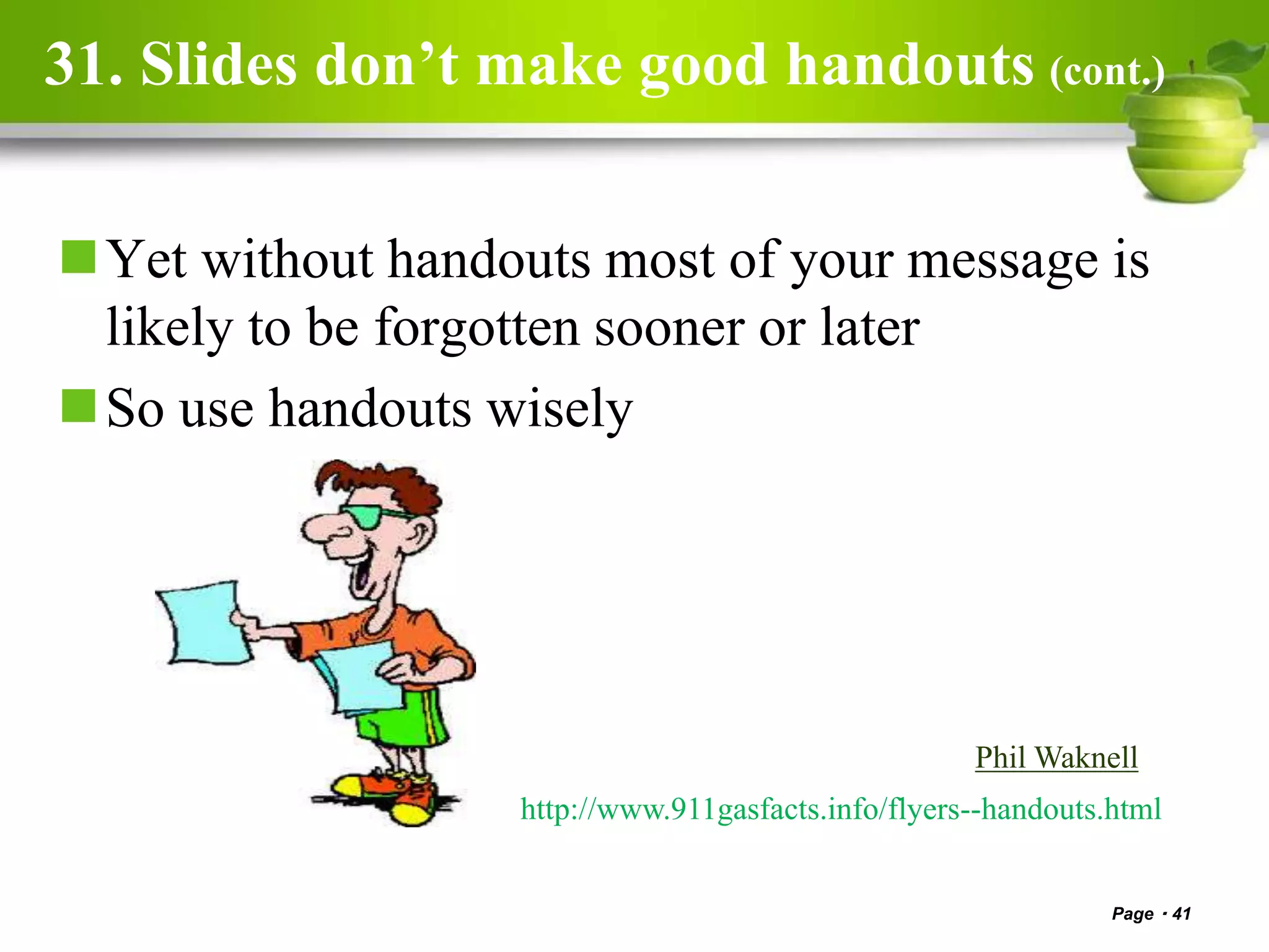 31. Slides don’t make good handouts (cont.)
Yet without handouts most of your message is
likely to be forgotten sooner or later
So use handouts wisely
Page 41
Phil Waknell
http://www.911gasfacts.info/flyers--handouts.html
 