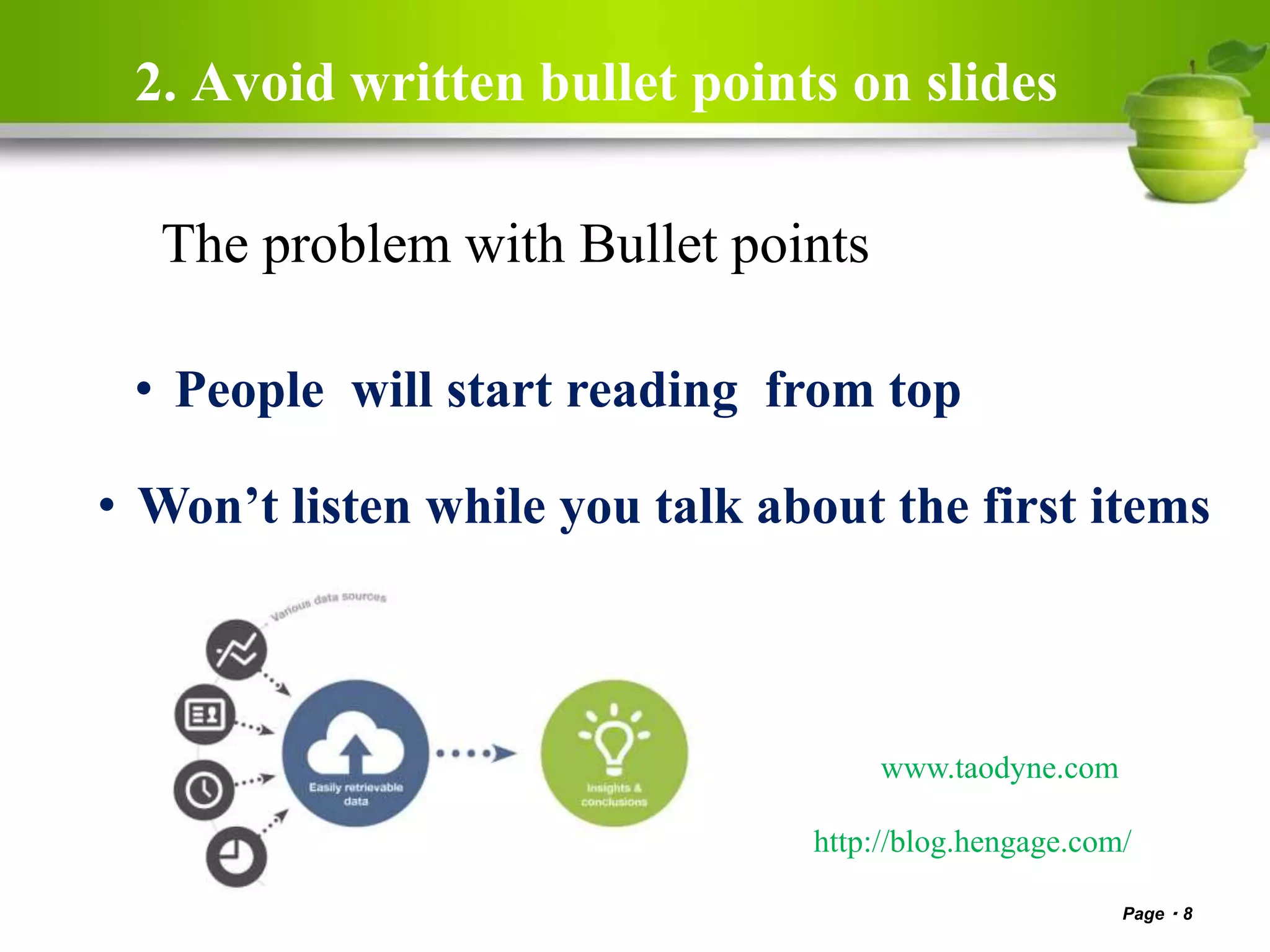 2. Avoid written bullet points on slides
Page 8
The problem with Bullet points
• People will start reading from top
www.taodyne.com
• Won’t listen while you talk about the first items
http://blog.hengage.com/
 