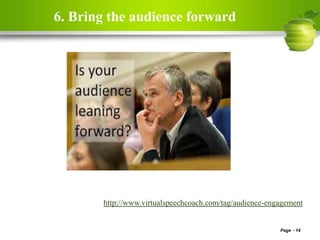 6. Bring the audience forward
Page 14
http://www.virtualspeechcoach.com/tag/audience-engagement
 