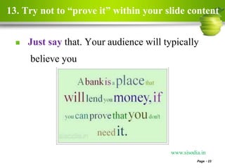 13. Try not to “prove it” within your slide content
 Just say that. Your audience will typically
believe you
Page 23
www.sisodia.in
 