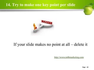 14. Try to make one key point per slide
Page 24
http://www.m4bmarketing.com
If your slide makes no point at all – delete it
 