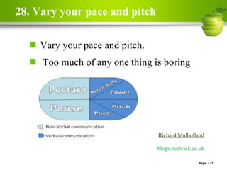 28. Vary your pace and pitch
 Vary your pace and pitch.
 Too much of any one thing is boring
Page 37
Richard Mulholland
blogs.warwick.ac.uk
 