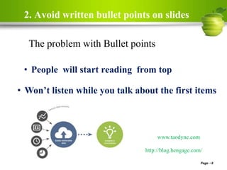 2. Avoid written bullet points on slides
Page 8
The problem with Bullet points
• People will start reading from top
www.taodyne.com
• Won’t listen while you talk about the first items
http://blog.hengage.com/
 
