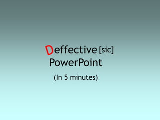 effective
PowerPoint
(In 5 minutes)
[sic]
 