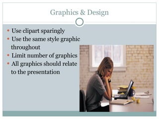 Graphics & Design Use clipart sparingly Use the same style graphic throughout Limit number of graphics All graphics should relate to the presentation 