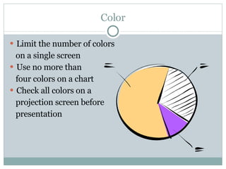 Color Limit the number of colors on a single screen Use no more than four colors on a chart Check all colors on a  projection screen before presentation 