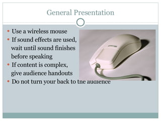General Presentation Use a wireless mouse If sound effects are used, wait until sound finishes  before speaking If content is complex,  give audience handouts Do not turn your back to the audience  