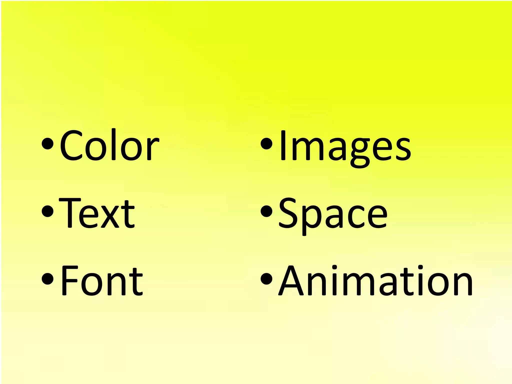 •Color   •Images
•Text    •Space
•Font    •Animation
 